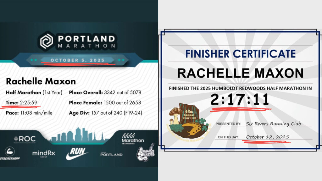 Rachelle's race stats form each race. On the left, the Portland Marathon on October 5th, 2025. The stats says he ran a half marathon in 2 hours, 35 minutes and 59 seconds. On the right, the Humboldt Redwoods Half Marathon on October 12th 2025 completed in 2 hours, 17 minutes and 11 seconds. The two races were a week apart and show that she improved her time by about 8 minutes.